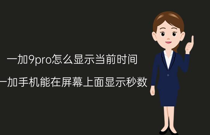 一加9pro怎么显示当前时间 一加手机能在屏幕上面显示秒数？